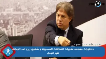 «تطورات مهمة» عقوبات الهتافات المسيئة و شكوى زيزو ضد الزمالك تثير الجدل